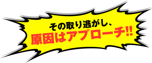 その取り逃がし、原因はアプローチ!!