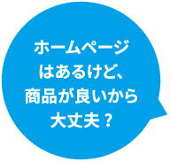 ホームページはあるけど、商品が良いから大丈夫?