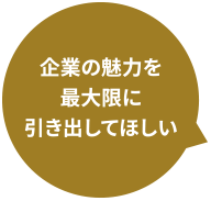 企業の魅力を最大限に引き出してほしい