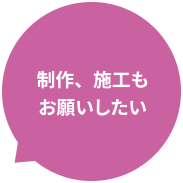 制作、施工もお願いしたい