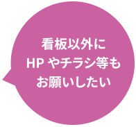 看板以外にHPやチラシ等もお願いしたい