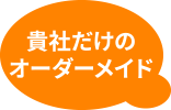 貴社だけのオーダーメイド